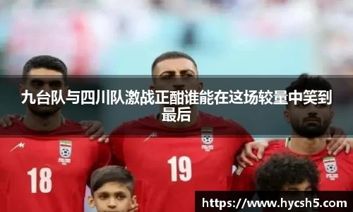 九台队与四川队激战正酣谁能在这场较量中笑到最后